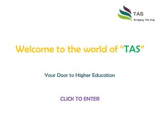 Welcome to the world of “ TAS ” Your Door to Higher Education CLICK TO ENTER