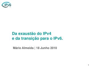 Da exaustão do IPv4 e da transição para o IPv6. Mário Almeida | 18 Junho 2010