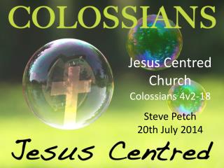 Jesus Centred Church Colossians 4v2-18 Steve Petch 20th July 2014