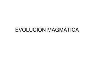 EVOLUCIÓN MAGMÁTICA