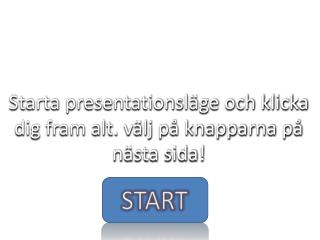 Starta presentationsläge och klicka dig fram alt. välj på knapparna på nästa sida!