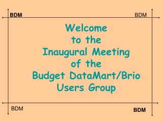 Welcome to the Inaugural Meeting of the Budget DataMart/Brio Users Group