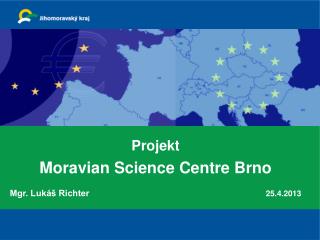 Projekt Moravian Science Centre Brno Mgr. Lukáš Richter 25.4.2013