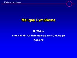 Maligne Lymphome R. Weide Praxisklinik für Hämatologie und Onkologie Koblenz