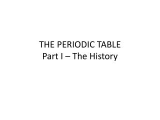 THE PERIODIC TABLE Part I – The History