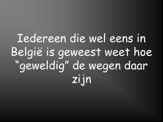 Iedereen die wel eens in België is geweest weet hoe “geweldig” de wegen daar zijn