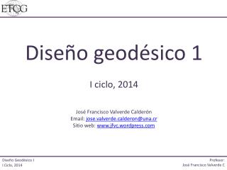 Diseño geodésico 1 I ciclo, 2014 José Francisco Valverde Calderón