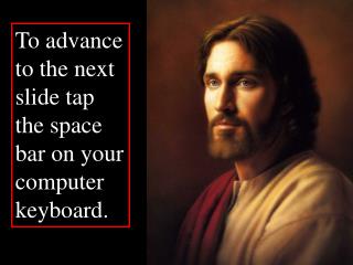 To advance to the next slide tap the space bar on your computer keyboard.