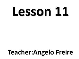 Lesson 11 Teacher : Angelo Freire