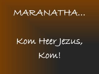 MARANATHA… Kom Heer Jezus, Kom!