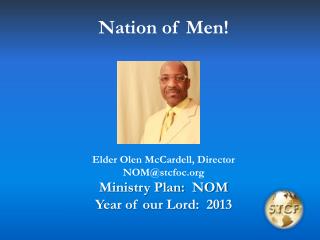 Nation of Men! Elder Olen McCardell, Director NOM@stcfoc Ministry Plan: NOM