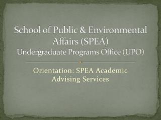 School of Public &amp; Environmental Affairs (SPEA ) Undergraduate Programs Office (UPO)