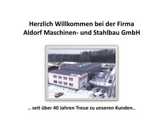 Herzlich Willkommen bei der Firma Aldorf Maschinen- und Stahlbau GmbH