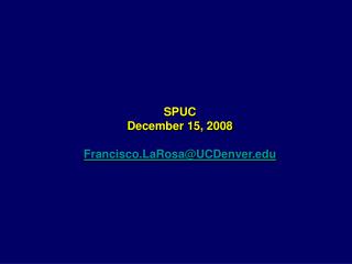 SPUC December 15, 2008 Francisco.LaRosa@UCDenver