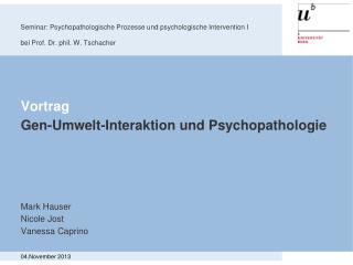 Vortrag Gen-Umwelt-Interaktion und Psychopathologie Mark Hauser Nicole Jost Vanessa Caprino