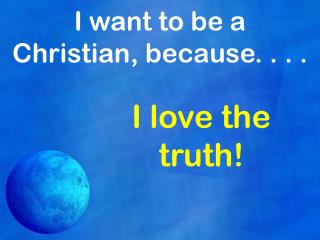 I want to be a Christian, because. . . .