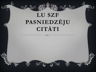 LU SZF PASNIEDZĒJU CITĀTI