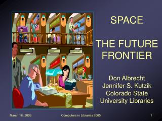 SPACE THE FUTURE FRONTIER Don Albrecht Jennifer S. Kutzik Colorado State University Libraries