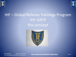 IHF – Global Referee Trainings Program IHF-GRTP the concept