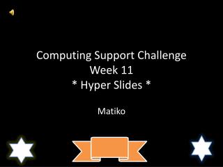 Computing Support Challenge Week 11 * Hyper Slides *