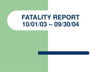 FATALITY REPORT 10/01/03 – 09/30/04