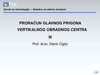 PRORAČUN GLAVNOG PRIGONA VERTIKALNOG OBRADNOG CENTRA III Prof. dr.sc. Damir Ciglar