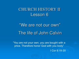 CHURCH HISTORY II Lesson 6 “We are not our own” The life of John Calvin