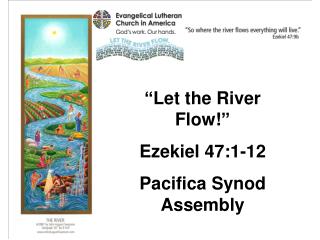 “ Let the River Flow! ” Ezekiel 47:1-12 Pacifica Synod Assembly
