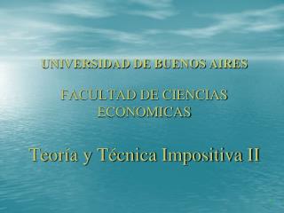 UNIVERSIDAD DE BUENOS AIRES FACULTAD DE CIENCIAS ECONOMICAS Teoría y Técnica Impositiva II