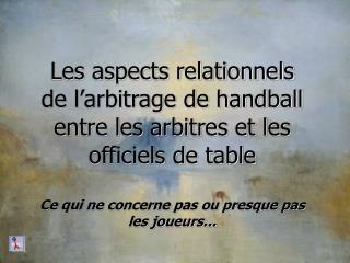 Les aspects relationnels de l’arbitrage de handball entre les arbitres et les officiels de table Ce qui ne concerne pas
