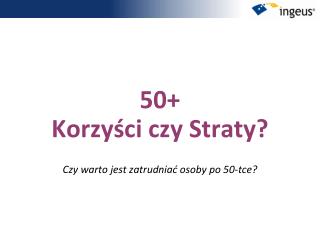 50+ Ko rz yści czy Straty?