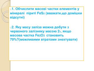 1. Обчислити масові частки елементів у мінералі піриті FeS 2 ( вважати,що домішки відсутні )