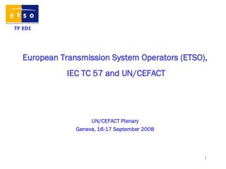 European Transmission System Operators (ETSO), IEC TC 57 and UN/CEFACT UN/CEFACT Plenary