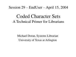 Session 29 – EndUser – April 15, 2004 Coded Character Sets A Technical Primer for Librarians