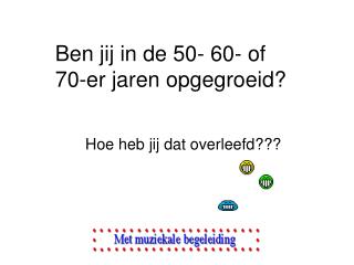 Ben jij in de 50- 60- of 70-er jaren opgegroeid?