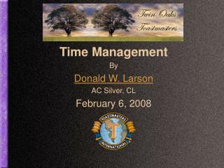 Time Management By Donald W. Larson AC Silver, CL February 6, 2008