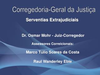 Dr. Osmar Mohr - Juiz-Corregedor Assessores Correicionais: Marco Túlio Soares da Costa