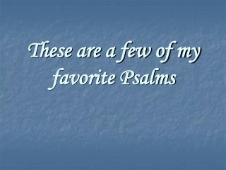These are a few of my favorite Psalms