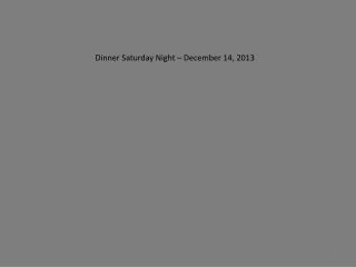 Dinner Saturday Night – December 14, 2013