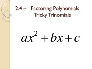 2.4 – Factoring Polynomials 		Tricky Trinomials