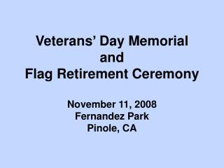 Veterans’ Day Memorial and Flag Retirement Ceremony November 11, 2008 Fernandez Park Pinole, CA