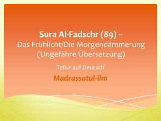 Sura Al- Fadschr (89) – Das Frühlicht/Die Morgendämmerung ( U ngefähre Übersetzung)