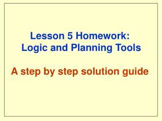 Lesson 5 Homework: Logic and Planning Tools A step by step solution guide