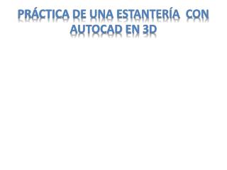 PRÁCTICA DE UNA ESTANTERÍA CON AUTOCAD EN 3D