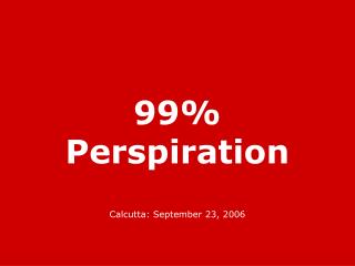 99% Perspiration