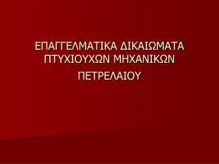 ΕΠΑΓΓΕΛΜΑΤΙΚΑ ΔΙΚΑΙΩΜΑΤΑ ΠΤΥΧΙΟΥΧΩΝ ΜΗΧΑΝΙΚΩΝ ΠΕΤΡΕΛΑΙΟΥ