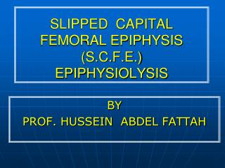 SLIPPED CAPITAL FEMORAL EPIPHYSIS (S.C.F.E.) EPIPHYSIOLYSIS