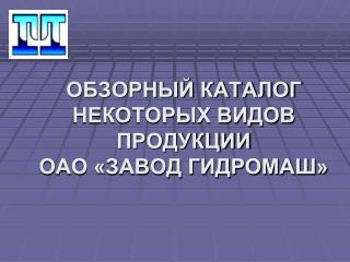 ОБЗОРНЫЙ КАТАЛОГ НЕКОТОРЫХ ВИДОВ ПРОДУКЦИИ ОАО «ЗАВОД ГИДРОМАШ»