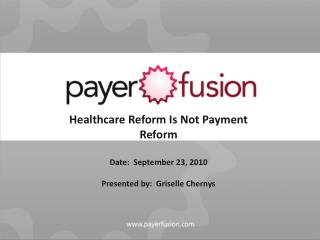 Healthcare Reform Is Not Payment Reform Date: September 23, 2010 Presented by: Griselle Chernys