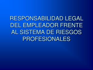 RESPONSABILIDAD LEGAL DEL EMPLEADOR FRENTE AL SISTEMA DE RIESGOS PROFESIONALES
